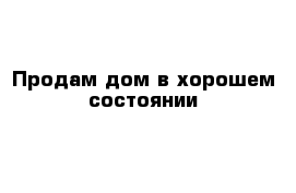 Продам дом в хорошем состоянии